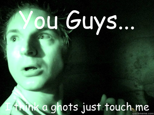 You Guys...
 I think a ghots just touch me - You Guys...
 I think a ghots just touch me  Ghost Adventures