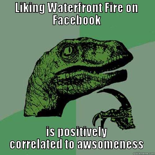 LIKING WATERFRONT FIRE ON FACEBOOK IS POSITIVELY CORRELATED TO AWSOMENESS Philosoraptor