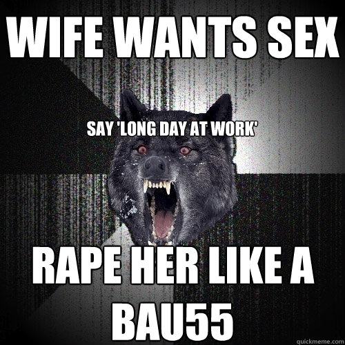 Wife wants sex Rape her like a bau55 Say 'long day at work'   Insanity Wolf
