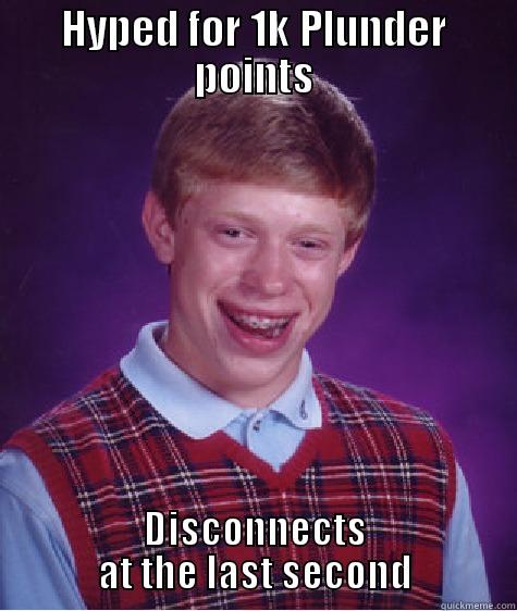 HYPED FOR 1K PLUNDER POINTS DISCONNECTS AT THE LAST SECOND Bad Luck Brian