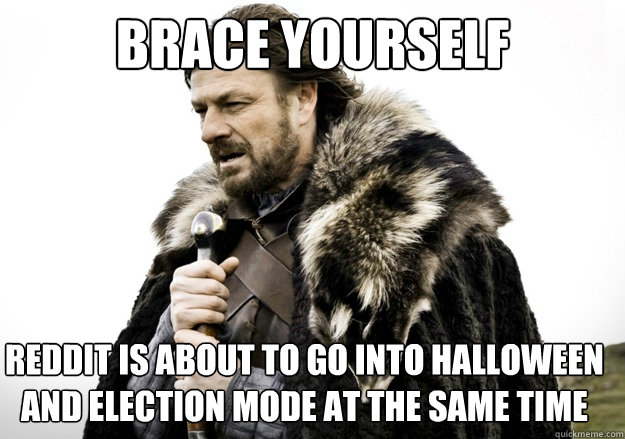 brace yourself reddit is about to go into halloween and election mode at the same time  