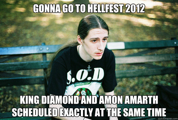 Gonna go to Hellfest 2012 King Diamond and Amon Amarth scheduled exactly at the same time - Gonna go to Hellfest 2012 King Diamond and Amon Amarth scheduled exactly at the same time  First World Metal Problems