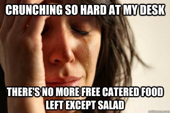 Crunching so hard at my desk there's no more free catered food  left except salad  First World Problems