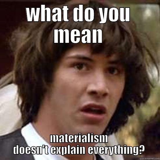 materialism douchebag - WHAT DO YOU MEAN MATERIALISM DOESN'T EXPLAIN EVERYTHING? conspiracy keanu