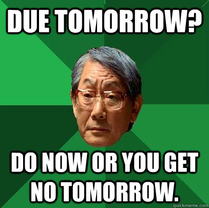 Due Tomorrow? DO now or you get no tomorrow.  High Expectations Asian Father