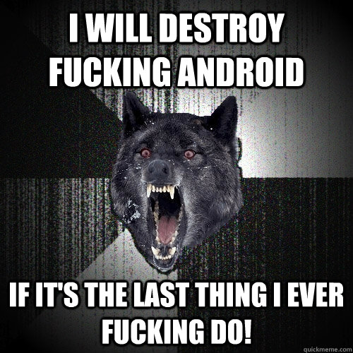 i will destroy fucking android if it's the last thing i ever fucking do!  Insanity Wolf