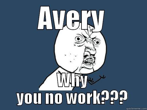 AVERY WHY YOU NO WORK??? Y U No