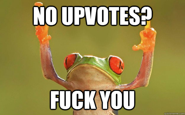 No upvotes? FUCK YOU  