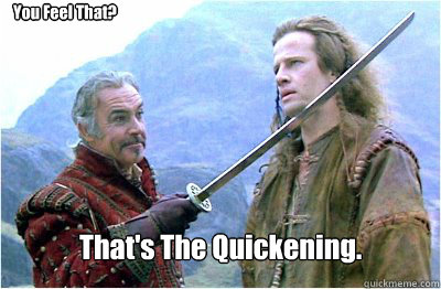 You Feel That? That's The Quickening.  Highlander Ramirez