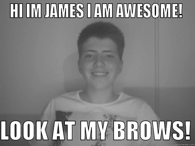 HI IM JAMES I AM AWESOME!  LOOK AT MY BROWS! Misc