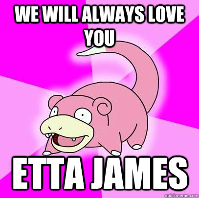 We will always love you etta james  Slowpoke