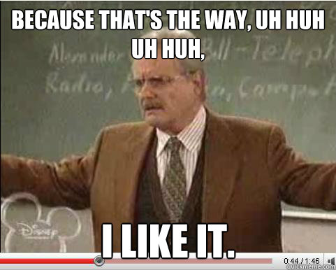 Because that's the way, uh huh uh huh, I like it. - Because that's the way, uh huh uh huh, I like it.  Angry Feeny