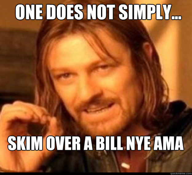 ONE DOES NOT SIMPLY... Skim over a Bill Nye AMA  