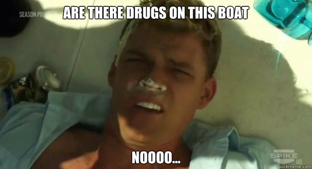 Are there Drugs on this boat Noooo...  Thad Castle