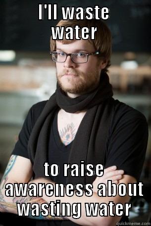     I'LL WASTE     WATER TO RAISE AWARENESS ABOUT WASTING WATER Hipster Barista