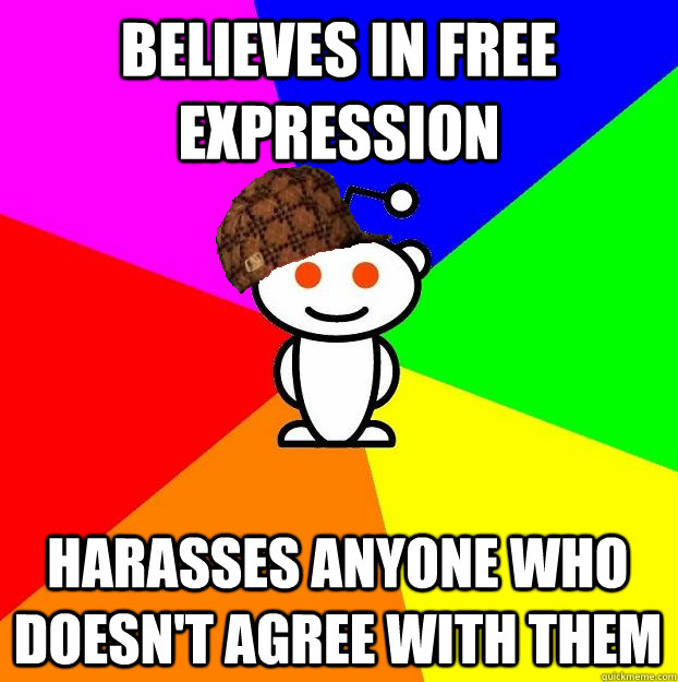 BELIEVES IN FREE EXPRESSION HARASSES ANYONE WHO DOESN'T AGREE WITH THEM  Scumbag Redditor