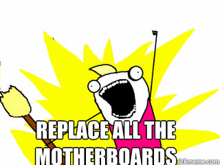  Replace all the 
motherboards -  Replace all the 
motherboards  All The Things