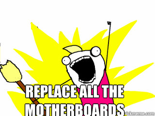  Replace all the 
motherboards  All The Things