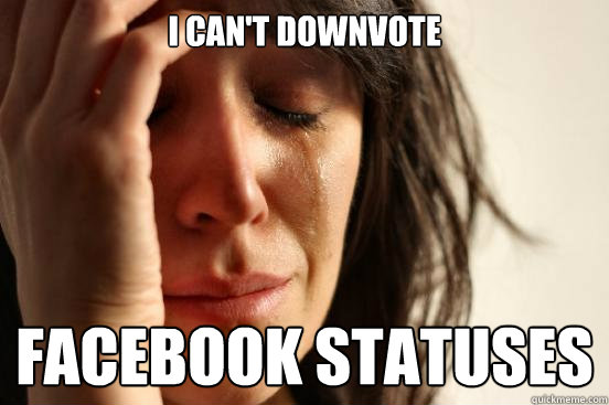 I can't downvote Facebook statuses  First World Problems