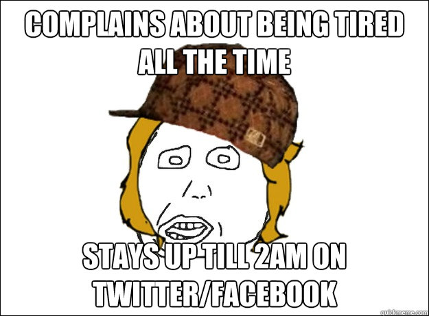 Complains about being tired all the time Stays up till 2am on twitter/facebook - Complains about being tired all the time Stays up till 2am on twitter/facebook  Misc