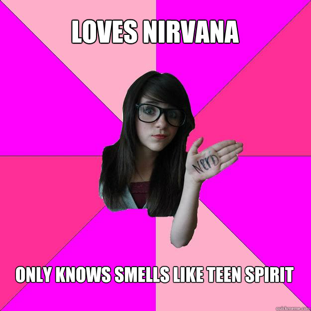 Loves nirvana Only knows smells like teen spirit  Idiot Nerd Girl