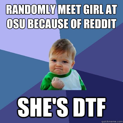 Randomly meet girl at osu because of reddit She's DTF - Randomly meet girl at osu because of reddit She's DTF  Success Kid