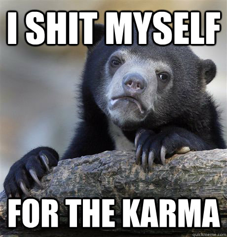 I shit myself for the karma  Confession Bear