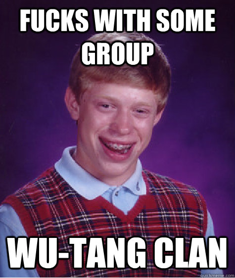 Fucks with some group Wu-Tang Clan  Bad Luck Brian