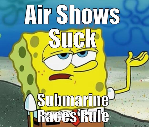 AIR SHOWS SUCK SUBMARINE RACES RULE Tough Spongebob
