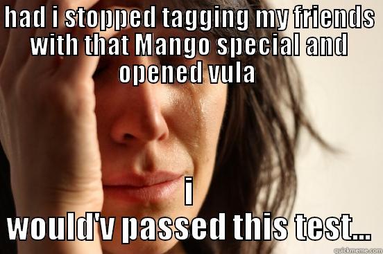 HAD I STOPPED TAGGING MY FRIENDS WITH THAT MANGO SPECIAL AND OPENED VULA  I WOULD'V PASSED THIS TEST... First World Problems