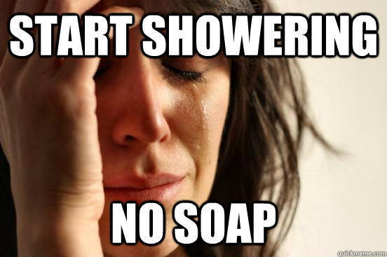 start showering no soap  First World Problems