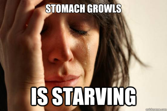 stomach growls is starving  First World Problems