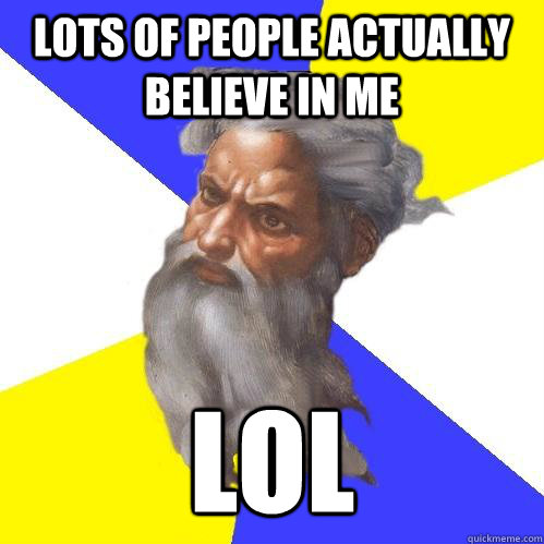 Lots of people actually believe in me LOL  Advice God