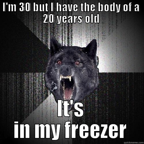 I'M 30 BUT I HAVE THE BODY OF A 20 YEARS OLD IT'S IN MY FREEZER Insanity Wolf