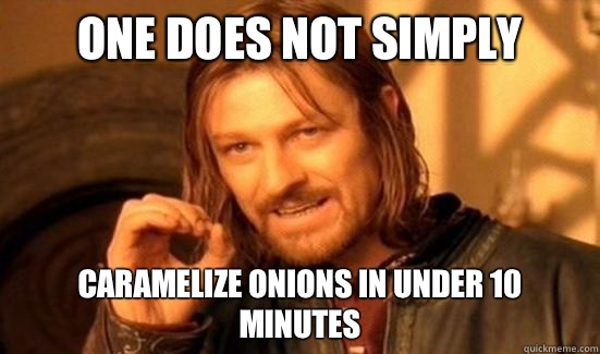One Does Not Simply Caramelize onions in under 10 minutes  Boromir
