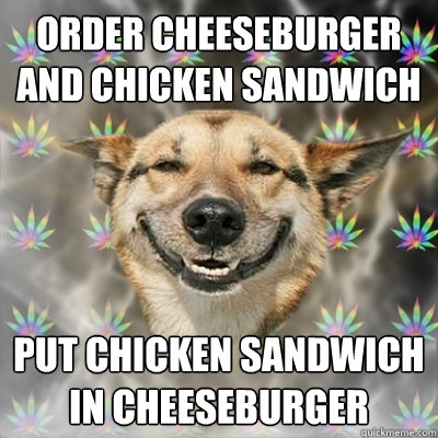Order cheeseburger and chicken sandwich  put chicken sandwich in cheeseburger  Stoner Dog