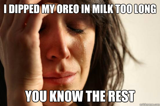 I dipped my oreo in milk too long you know the rest  First World Problems