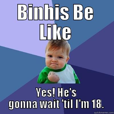 BINHIS BE LIKE YES! HE'S GONNA WAIT 'TIL I'M 18. Success Kid