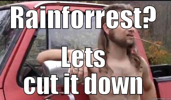 RAINFORREST? LETS CUT IT DOWN Almost Politically Correct Redneck