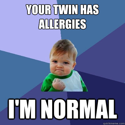 Your twin has allergies i'm normal  Success Kid