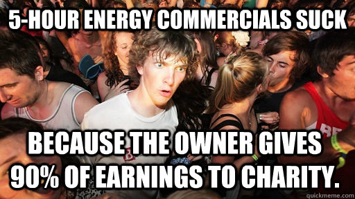 5-hour energy commercials suck because the owner gives 90% of earnings to charity.  Sudden Clarity Clarence