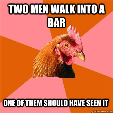 Two men walk into a bar One of them should have seen it - Two men walk into a bar One of them should have seen it  Anti-Joke Chicken