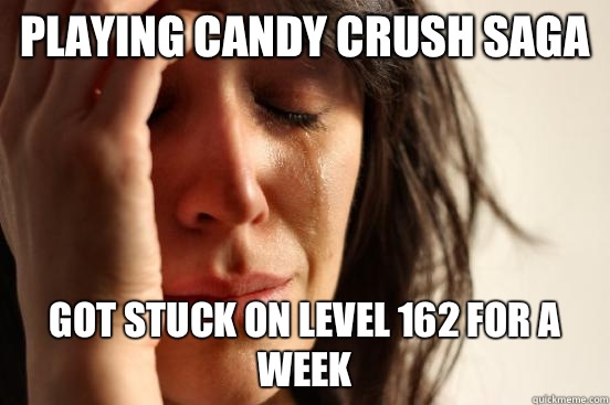 Playing Candy Crush Saga Got stuck on level 162 for a week  First World Problems