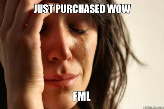 just purchased WOW 
 FML Caption 3 goes here Caption 4 goes here  First World Problems