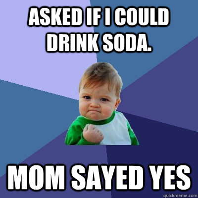 Asked If i could drink Soda. MOM Sayed YES  Success Kid