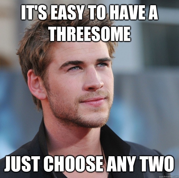It's easy to have a threesome Just choose any two  Attractive Guy Girl Advice