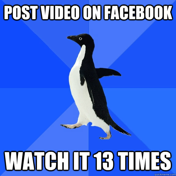 post video on Facebook watch it 13 times  Socially Awkward Penguin