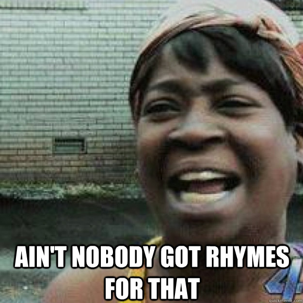  AIN'T NOBODY GOT RHYMES FOR THAT -  AIN'T NOBODY GOT RHYMES FOR THAT  Aint Got Time