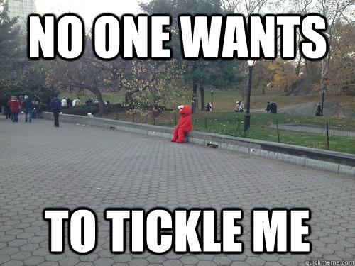 no one wants to tickle me  