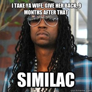  i take ya wife, give her back, 9 months after that similac -  i take ya wife, give her back, 9 months after that similac  2 Chainz TRUUU